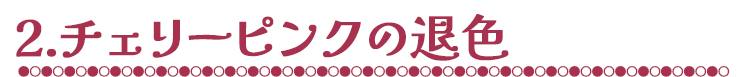 2.チェリーピンクの退色